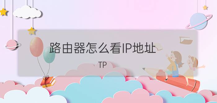 路由器怎么看IP地址 TP-Link路由器查看IP地址的方法